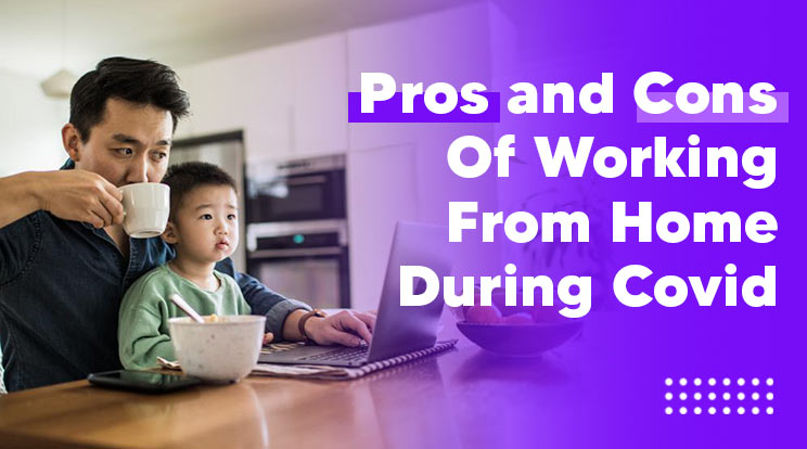 Pros and Cons Of Working From Home During Covid